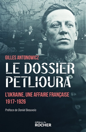 Le dossier Petlioura : l'Ukraine, une affaire française 1917-1926 - Gilles Antonowicz