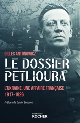 Le dossier Petlioura : l'Ukraine, une affaire française 1917-1926 - Gilles Antonowicz