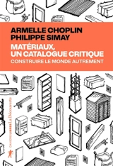 Matériaux, un catalogue critique : construire le monde autrement - Armelle Choplin