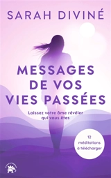 Messages de vos vies passées : laissez votre âme révéler qui vous êtes - Sarah Diviné