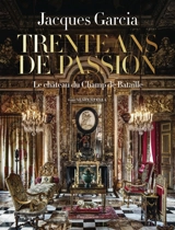 Jacques Garcia : trente ans de passion, le château du Champ de Bataille - Alain Stella