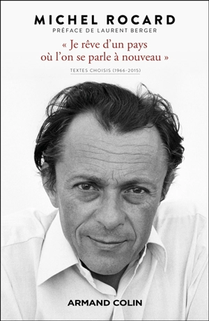 "Je rêve d'un pays où l'on se parle à nouveau" : textes choisis (1966-2015) - Michel Rocard