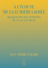 A l'écoute de la lumière cachée : quelques pas avec 22 poètes du XVe au XXIe siècle - Jean-Pierre Lemaire