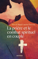 La prière et le combat spirituel en couple - Alex Lauriot Prévost