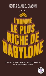 L'homme le plus riche de Babylone : les lois pour gagner plus d'argent et le faire fructifier - George S. Clason