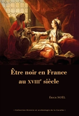 Etre noir en France au XVIIIe siècle - Erick Noël