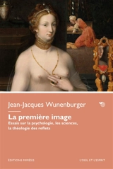 La première image : essais sur la psychologie, les sciences, la théologie des reflets - Jean-Jacques Wunenburger