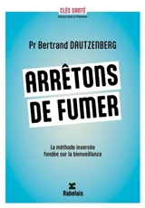 Arrêtons de fumer : la méthode inversée fondée sur la bienveillance - Bertrand Dautzenberg