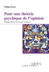 Pour une théorie psychique de l'opinion : pourquoi pense-t-on ce que l'on pense ? - Philippe Breton