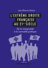 L'extrême droite française au 21e siècle : de la marginalité à la centralité politique - Jean-Etienne Dubois