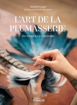 L'art de la plumasserie : techniques et histoire - Jeanne Logel