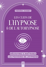 Les clefs de l'hypnose & de l'autohypnose : découvrez & maîtrisez les pouvoirs de l'hypnose - Frédéric Barbey