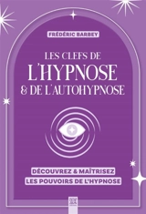 Les clefs de l'hypnose & de l'autohypnose : découvrez & maîtrisez les pouvoirs de l'hypnose - Frédéric Barbey
