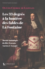 Les 33 degrés à la lumière des Fables de La Fontaine : morale initiatique du rite écossais ancien et accepté - Olivier Chebrou de Lespinats