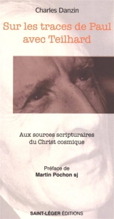 Sur les traces de Paul avec Teilhard : aux sources scripturaires du Christ cosmique - Charles Danzin