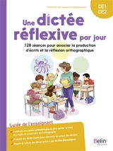 Une dictée réflexive par jour CE1, CE2 : 128 séances pour associer la production d'écrits et la réflexion orthographique : guide de l'enseignant, conforme aux nouveaux programmes