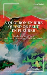 A quoi bon en rire quand on peut en pleurer : en chemin vers Tipasa avec Freud, Nietzsche, Camus et Derrida - Jean Nadal