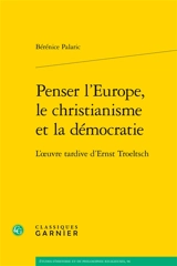 Penser l'Europe, le christianisme et la démocratie : l'oeuvre tardive d'Ernst Troeltsch - Bérénice Palaric