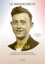 Le bienheureux Jean Lépicier (1921-1945) : jeune catholique engagé, il a donné sa vie pour le Christ - Kevin Emmanuel Labbe