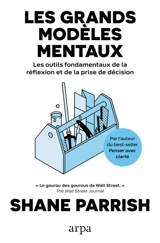 Les grands modèles mentaux : les outils fondamentaux de la réflexion et de la prise de décision - Shane Parrish