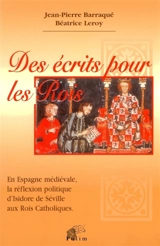 Des écrits pour les rois : en Espagne médiévale, la réflexion politique, d'Isidore de Séville aux rois catholiques - Jean-Pierre Barraqué