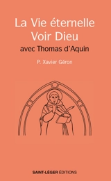 La vie éternelle : voir Dieu : avec Thomas d'Aquin - Xavier Géron