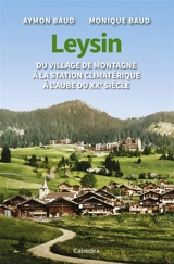 Leysin : du village de montagne à la station climatérique à l'aube du XXe siècle - Aymon Baud