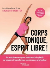 Corps tonique, esprit libre ! : un entraînement pour redécouvrir le plaisir de bouger et transformer son corps en profondeur : plus de 70 exercices accessibles à tous ! La méthode Barre Fit - Louise Six-Webster