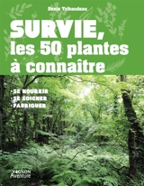 Survie, les 50 plantes à connaître : se nourrir, se soigner, fabriquer - Denis Tribaudeau