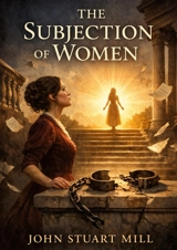 The Subjection of Women : by John Stuart Mill - John Stuart Mill