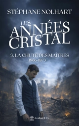 Les années cristal. Vol. 3. La chute des maîtres : 1866-1873 - Stéphane Nolhart