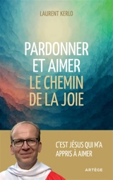 Pardonner et aimer : le chemin de la joie - Laurent Kerlo