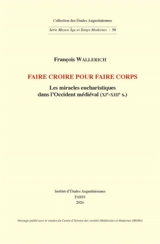 Faire croire pour faire corps : les miracles eucharistiques dans l'Occident médiéval (XIe-XIIIe s.) - François Wallerich
