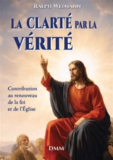 La clarté par la vérité : contribution au renouveau de la foi et de l'Eglise - Ralph Weimann