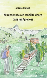 20 randonnées en mobilité douce dans les Pyrénées : de gare en gare - Antoine Hurand