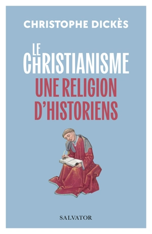 Le christianisme, une religion d'historiens : suivi des grands textes des papes sur l'histoire de Léon XIII à François - Christophe Dickès