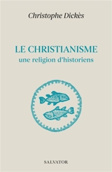 Le christianisme, une religion d'historiens - Christophe Dickès