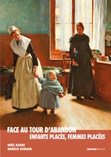 Face au tour d'abandon : enfants placés, femmes placées : enquête au musée des Nourrices et des enfants de l'Assistance publique - Noël Barbe