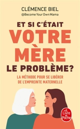 Et si c'était votre mère le problème ? : la méthode pour se libérer de l'empreinte maternelle - Clémence Biel