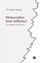 Démocraties sous influence : La tentation autoritaire - Christophe Agogué