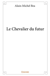 Le chevalier du futur - Alain-Michel Bea