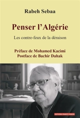 Penser l'Algérie : les contre-feux de la déraison - Rabah Sebaa