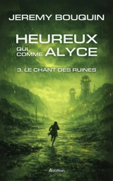 Heureux qui comme Alyce. Vol. 3. Le chant des ruines - Jérémy Bouquin