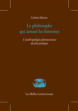 Le philosophe qui aimait les histoires : l'anthropologie platonicienne du fait poétique - Létitia Mouze