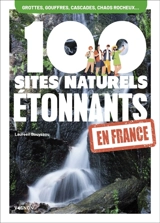 100 sites naturels étonnants en France : grottes et gouffres, cascades, chaos rocheux... - Laureen Bouyssou