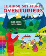 Le guide des jeunes aventuriers : explorer, observer, s'amuser, apprendre - Tiger Cox