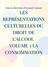 Les représentations culturelles du droit de l'alcool Volume 3 La consommation - Arnaud Coutant