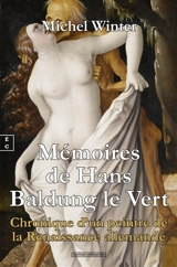 Mémoires de Hans Baldung le Vert : chronique d'un peintre de la Renaissance allemande - Michel Winter