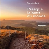 Presque le bout du monde : l'Auvergne, du Sancy à la chaîne des Puys - Charlotte Petit