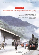 Au temps des chemins de fer départementaux (CFD) : désenclavement et développement économique entre Ardèche et Haute-Loire (1888-1968) - Roger Dugua